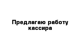 Предлагаю работу кассира